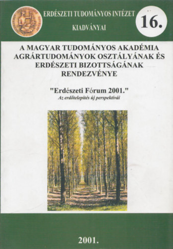 Erdészeti Fórum 2001 - Az erdőtelepítés új perspektívái (A Magyar Tudományos Akadémia Agrártudományok Osztályának és Erdészeti Bizottságának rendezvénye) (Erdészeti Tudományos Intézet Kiadványai 16.)