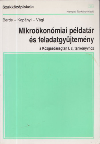 Berde Éva, Vági Márton Kopányi Mihály - Mikroökonómiai példatár és feladatgyűjtemény a Közgazdaságtan I. c. tankönyvhöz/ a közgazdasági és kereskedelmi szakközépiskolák III. osztálya számára