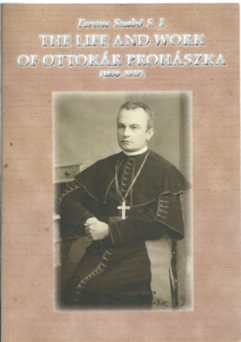 Szab� Ferenc S. J. - The Life and Work of Ottok�r Proh�szka (1858 - 1927)