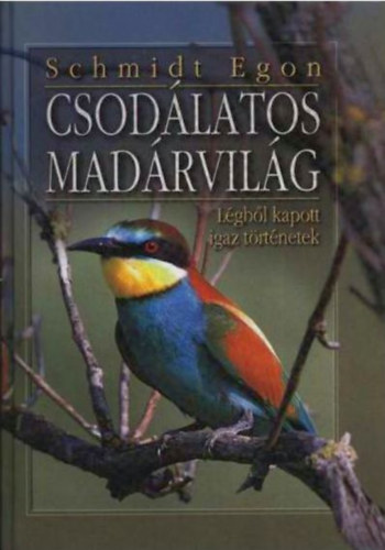 Schmidt Egon - Csodlatos madrvilg - Lgbl kapott igaz trtnetek