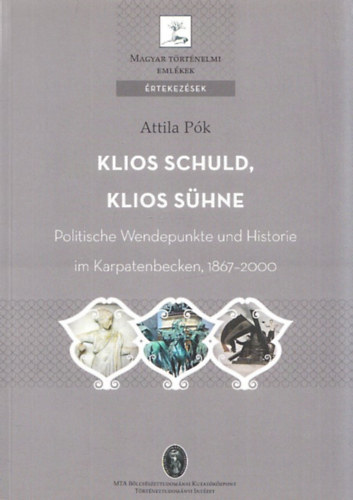 Attila Pk - Klios Schuld, Klios Shne (Politische Wendepunkte un Historie im Karpatenbecken, 1867-2000) (Magyar Trtnelmi Emlkek, rtekezsek)