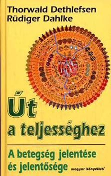 Rüdiger Dahlke Thorwald Dethlefsen - Út a teljességhez (A betegség jelentése és jelentősége)
