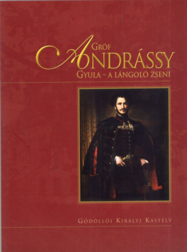 Faludi Ildik� - Gr�f Andr�ssy Gyula - A l�ngol� zseni COUNT GYULA ANDR�SSY - THE GLOWING GENIUS - ID�SZAKI KI�LL�T�S A G�D�LL�I KIR�LYI KAST�LY M�ZEUMBAN 2009. J�NIUS 5. - SZEPTEMBER 27./SEASONAL EXHIBITION IN THE ROYAL PALACE MUSEUM OF G�D�LL� FR