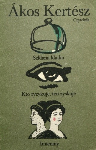 Ákos Kertész - Szklana klatka - Kto ryzykuje, ten zyskuje - Imieniny (Üvegkalitka - Aki mer, az nyer - Névnap)