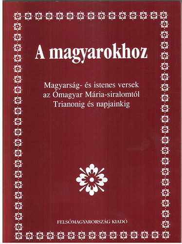 Medvigy Endre  (szerk.) - A magyarokhoz - Magyarsg- s istenes versek az magyar Mria-siralomtl Trianonig s napjainkig