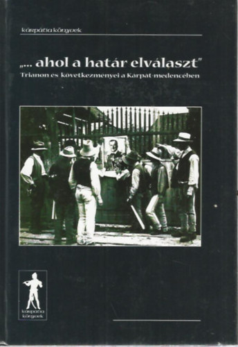Psztor Ceclia  ( szerk.) - "... ahol a hatr elvlaszt" - Trianon s kvetkezmnyei a Krpt-medencben