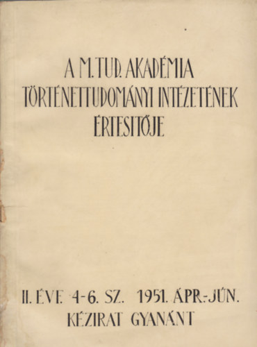 A M. Tud. Akad�mia T�rt�nettudom�nyi Int�zet�nek �rtes�t�je. II. �vf., 4-6. sz. 1951. �pr.-j�n.