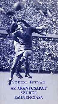 Szeidl Istvn - Az Aranycsapat szrke eminencisa (Zakaris Jzsef lete)