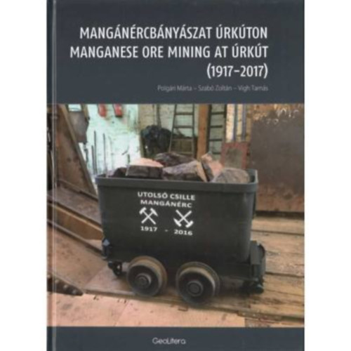 Polgári Márta - Szabó Zoltán - Vigh Tamás - Mangánércbányászat Úrkúton (1917-2017)