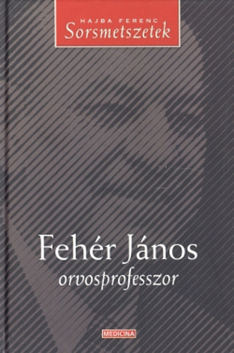 Hajba Ferenc - Feh�r J�nos orvosprofesszor - Sorsmetszetek