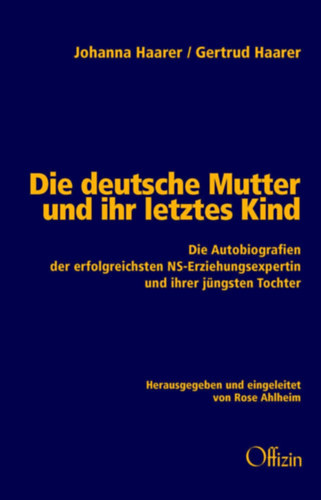 Rose Ahlheim - Die deutsche Mutter und ihr letztes Kind - Die Autobiografien der erfolgreichsten NS-Erziehungsexpertin und ihrer jüngsten Tochter