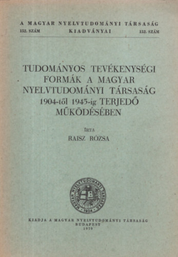 Raisz Rzsa - Tudomnyos tevkenysgi formk a Magyar Nyelvtudomnyi Trsasg 1904-tl 1945-ig terjed mkdsben (A Magyar Nyelvtudomnyi Trsasg kiadvnyai 152.)