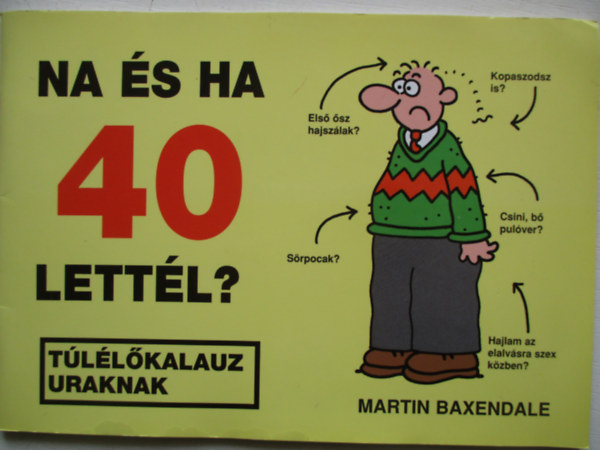Martin Baxendale - Na és ha 40 lettél? - Túlélőkalauz uraknak