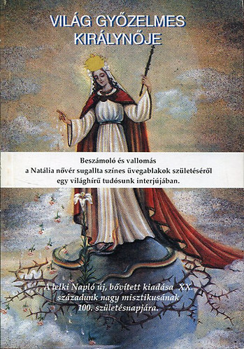 M�ria Nat�lia - A vil�g gy�zelmes kir�lyn�je.  A regina mundi victoriosa - Besz�mol� �s vallom�s a Nat�lia n�v�r sz�nes �vegablakok sz�let�s�r�l egy vil�gh�r� tud�sunk interj�j�ban/A lelki Napl� �j, b�v�tett kiad�sa XX. sz�zadunk nagy mi