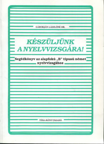 G�borj�n L�szl�n� dr. - K�sz�lj�nk a nyelvvizsg�ra! - Seg�dk�nyv az alapfok� "B" t�pus� n�met nyelvvizsg�hoz