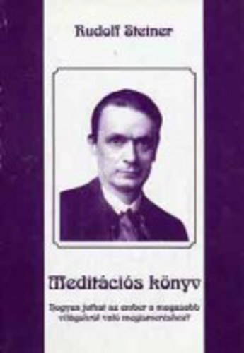 Rudolf Steiner - Hogyan juthat az ember a magasabb vilgokrl val megismershez? (Meditcis knyv)