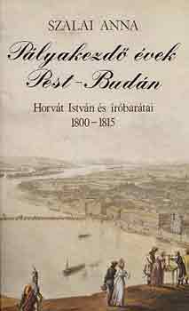 Szalai Anna - P�lyakezd� �vek Pest-Bud�n (Horv�t Istv�n �s �r�bar�tai 1800-1815)