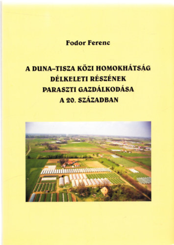 Fodor Ferenc - A Duna-Tisza kzi homokhtsg dlkeleti rsznek paraszti gazdlkodsa a 20. szzadban (Dediklt)