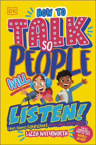 Lizzie Waterworth - How To Talk So People Will Listen: And Sound Confident - Hogyan beszljnk gy, hogy az emberek figyeljenek: s magabiztosan hangozzon