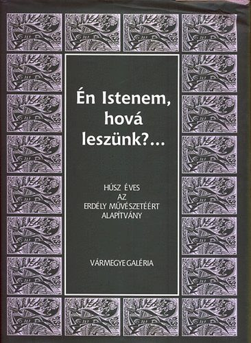 Deé Nagy Anikó dr.- Demeter Ervin - Én Istenem, hová leszünk? -Húsz éves az Erdély Művészetéért Alapítvány