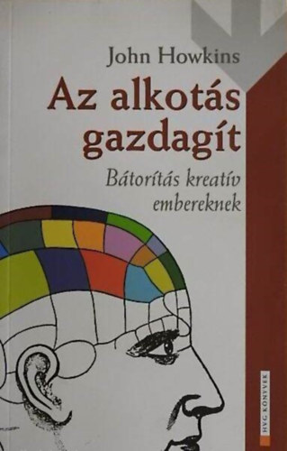 John Howkins - Az alkots gazdagt - Btorts kreatv embereknek (A szellemi javak konjunktrja / A kreatv kulcsszakmk / Az elme tkje)A kreativits menedzselse