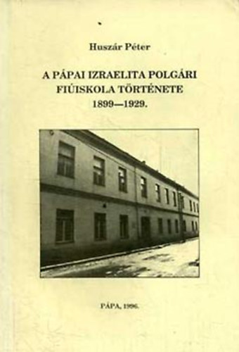 Husz�r P�ter - A p�pai izraelita Polg�ri Fi�iskola t�rt�nete 1889-1929