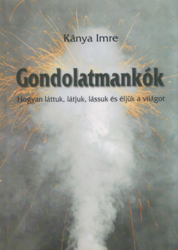 Knya Imre - Gondolatmankk - Hogyan lttuk, ltjuk s ljk a vilgot