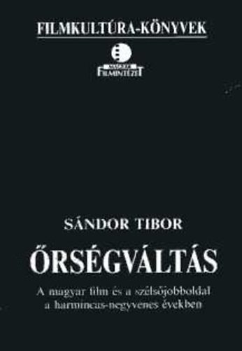 Sándor Tibor - Őrségváltás- A magyar film és a szélsőjobboldal a harmincas-negyvenes években