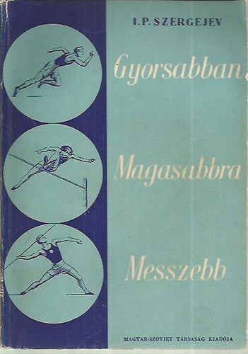 I. P. Szergejev - Gyorsabban, magasabbra, messzebb! Ifj� sportol�knak az atl�tik�r�l.