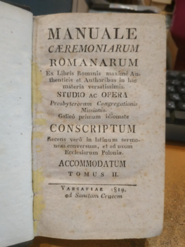 Varsaviae - Manuale Caeremoniarum Romanarum Ex Libris Romanis maxime Authenticis & Authoribus in hac materia versatissimis Studio Ac Opera Presbyterorum Congregationis Missionis Gallico primum idiomate Conscriptum Tomus II.