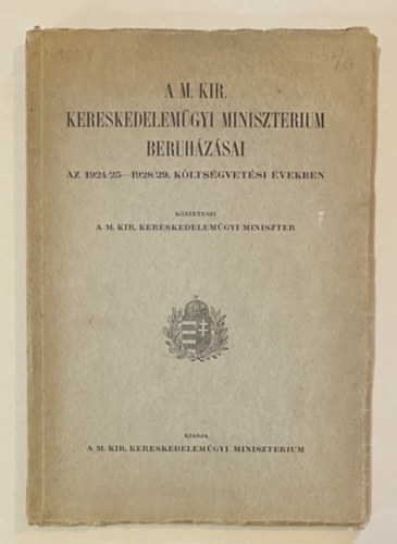 A M. Kir. Kereskedelemgyi Minisztrium Beruhzsai az 1924/25-1928/29. kltsgvetsi vekben.