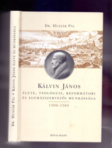 Dr. Husz�r P�l - K�lvin J�nos �lete, teol�gusi, reform�tori �s egyh�zszervez�i munk�ss�ga (Dedik�lt!)