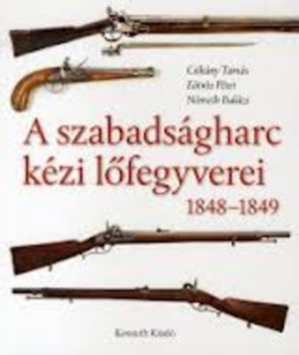 Etvs Pter; Csikny Tams; Nmeth Balzs - A szabadsgharc kzi lfegyverei 1848-1849 (A gyutacsos tzfegyverek trtnete)