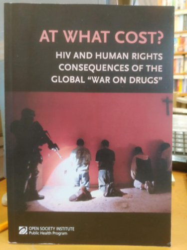 At What Cost? HIV and Human Rights Consequences of the Global "War on Drugs" (Open Society Institute)