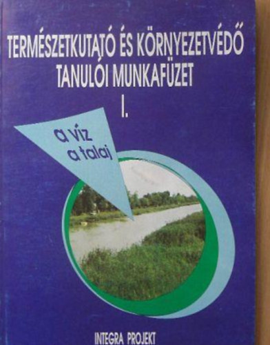 Orosz Andrásné, Zsoltné, Jusztin Katalin, Zsoltné Kapuvári Jolán Etal. - Természetkutató és környezetvédő tanulói munkafüzet I. - A víz ás a talaj