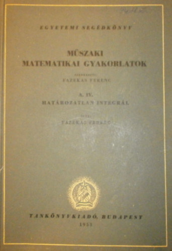 Fazekas Ferenc - M�szaki matematikai gyakorlatok A. IV. (Hat�rozatlan integr�l)