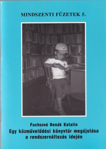 Fuchszn� Ben�k Katalin - Egy k�zm�vel�d�si k�nyvt�r meg�jul�sa  a rendszerv�ltoz�s idej�n (Mindszenti F�zetek 5.)
