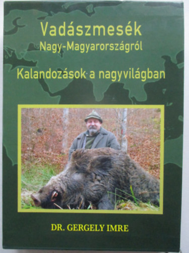 Dr Gergely Imre - Vadászmesék Nagy-Magyarországról - Kalandozások a nagyvilágban
