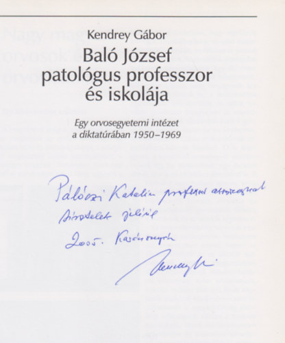 Kendrei G�bor - Bal� J�zsef patol�gus professzor �s iskol�ja (Egy orvosegyetemi int�zet a diktat�r�ban 1950-1969)