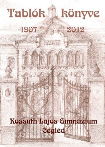 Mezein� K�nya Ter�zia - A cegl�di Kossuth Lajos Gimn�zium - Tabl�k k�nyve 1907-2012