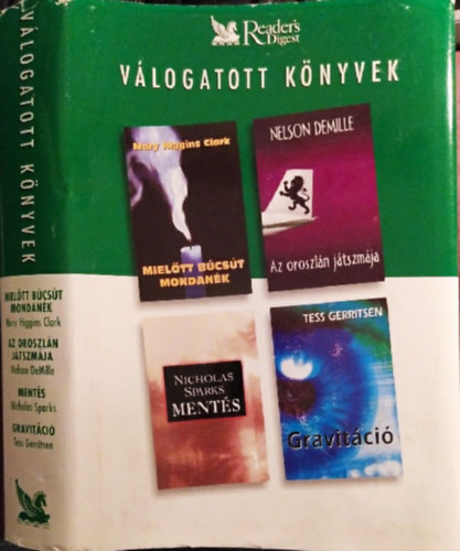 Nelson De Mille, Nicholas Sparks, Tess Gerritsen Mary Higgins Clark - Readers Digest Vlogatott Knyvek: Mieltt Bcst mondank + Az oroszln jtszmja + Ments + Gravitci