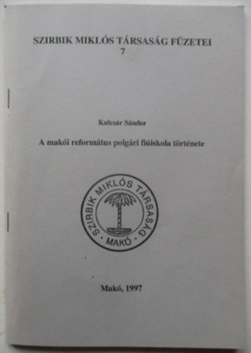 Kulcs�r S�ndor - A mak�i reform�tus polg�ri fi�iskola t�rt�nete ( Szirbik Mikl�s T�rsas�g F�zetei 7 Mak�, 1997)