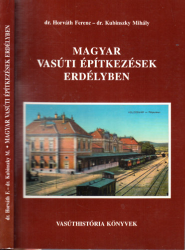 Dr. Dr. Kubinszky Mihály Horváth Ferenc - Magyar vasúti építkezések Erdélyben