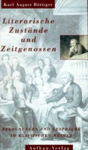 Ren� Sternke, Karl August B�ttiger Klaus Gerlach - Literarische Zust�nde und Zeitgenossen - Begegnungen und Gespr�che im klassischen Weimar