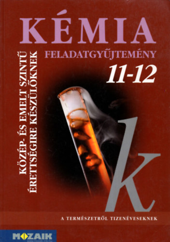 Horváth B., Kedves Éva Rózsahegyi Márta - Kémia 11-12. - Feladatgyűjtemény közép- és emelt szintű érettségire készülőknek