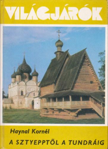 Haynal Kornél - A sztyepptől a tundráig (Világjárók 147.)