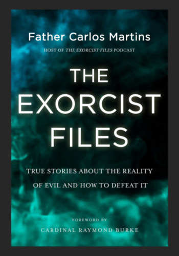 Father Carlos Martins - The Exorcist Files: True Stories About the Reality of Evil and How to Defeat It