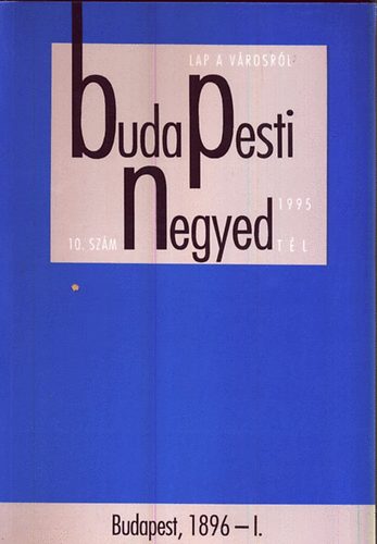 Ger� Andr�s  (f�szerk.) - Budapesti negyed 10. sz�m 1995 t�l : Budapest,1896-I.