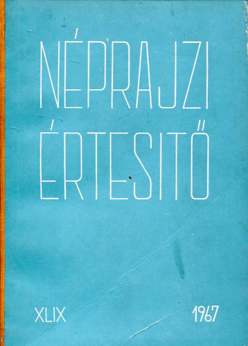 Szolnoky Lajos  (szerk.) - N�prajzi �rtes�t� XLIX. (a N�prajzi M�zeum �vk�nyve 1967.)