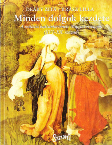 De�ky Zita; Kr�sz Lilla - Minden dolgok kezdete - A sz�let�s kult�rt�rt�nete Magyarorsz�gon